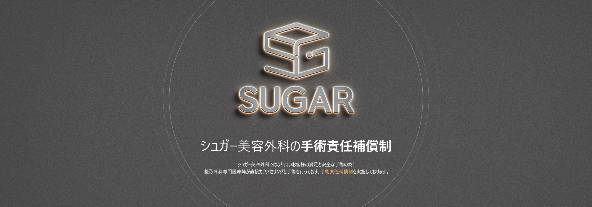 [シュガー美容外科の手術責任補償制] シュガー美容外科ではより良いお客様の満足と安全な手術の為に整形外科専門医医療陣が直接カウンセリングと手術を行っており、手術責任補償制を実施しております。