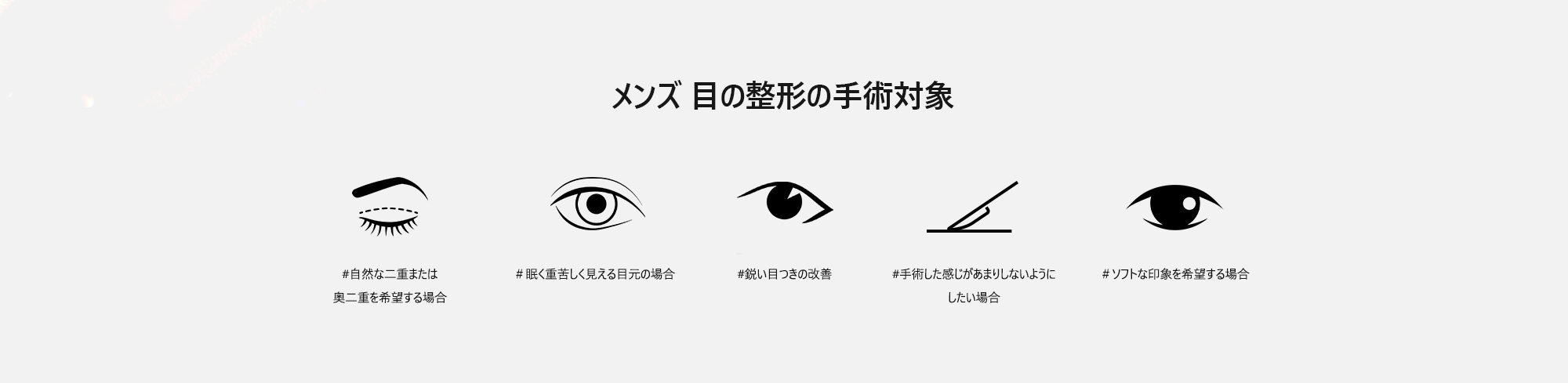 [メンズ 目の整形の手術対象] #自然な二重または奥二重を希望する場合  ＃眠く重苦しく見える目元の場合  #鋭い目つきの改善  #手術した感じがあまりしないようにしたい場合  ＃ソフトな印象を希望する場合 