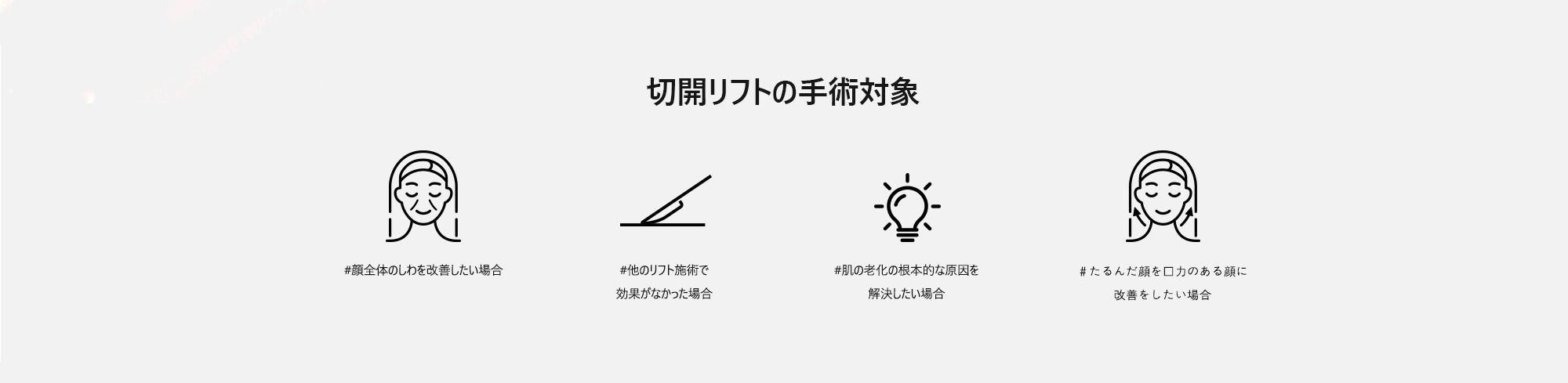 [切開リフトの手術対象] #顔全体のしわを改善したい場合  #他のリフト施術で効果がなかった場合  #肌の老化の根本的な原因を解決したい場合  ＃たるんだ顔を弾力のある顔に改善をしたい場合