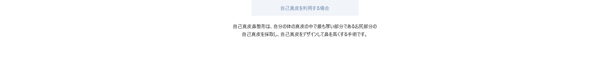 [自己真皮を利用する場合] 自己真皮鼻整形は、自分の体の真皮の中で最も厚い部分であるお尻部分の自己真皮を採取し、自己真皮をデザインして鼻を高くする手術です。