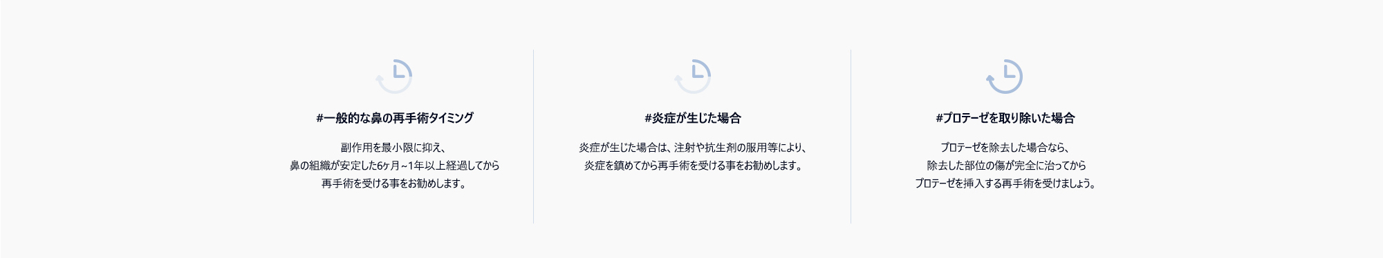 #一般的な鼻の再手術タイミング : 副作用を最小限に抑え、鼻の組織が安定した6ヶ月~1年以上経過してから再手術を受ける事をお勧めします。 / #炎症が生じた場合 : 炎症が生じた場合は、注射や抗生剤の服用等により、炎症を鎮めてから再手術を受ける事をお勧めします。/ #プロテーゼを取り除いた場合 : プロテーゼを除去した場合なら、除去した部位の傷が完全に治ってからプロテーゼを挿入する再手術を受けましょう。