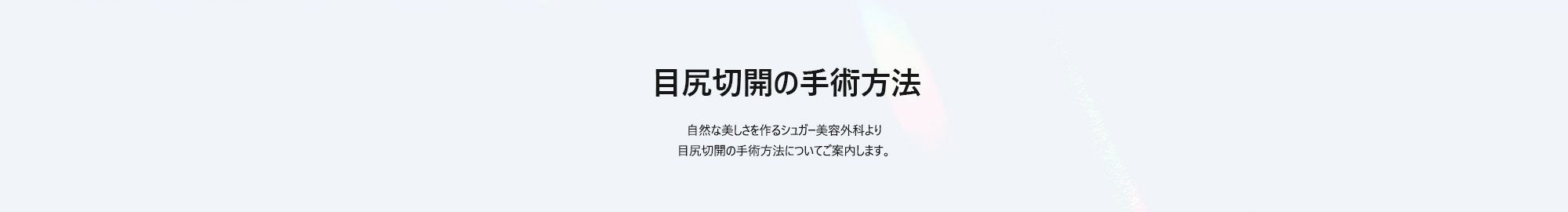[目尻切開の手術方法] 自然な美しさを作るシュガー美容外科より目尻切開の手術方法についてご案内します。